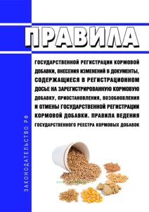 Правила государственной регистрации кормовой добавки, внесения изменений в документы, содержащиеся в регистрационном досье на зарегистрированную кормовую добавку, приостановления, возобновления и отмены государственной регистрации кормовой добавки. Правила ведения государственного реестра кормовых добавок 2025 год. Последняя редакция