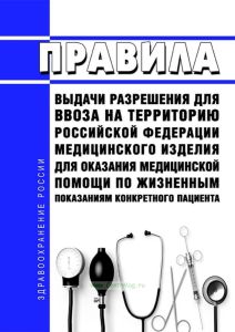 Правила выдачи разрешения для ввоза на территорию Российской Федерации медицинского изделия для оказания медицинской помощи по жизненным показаниям конкретного пациента 2025 год. Последняя редакция