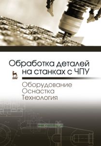 Обработка деталей на станках с ЧПУ. Оборудование. Оснастка. Технология