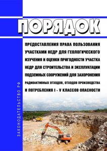 Порядок предоставления права пользования участками недр для геологического изучения и оценки пригодности участка недр для строительства и эксплуатации подземных сооружений для захоронения радиоактивных отходов, отходов производства и потребления I - V классов опасности 2025 год. Последняя редакция