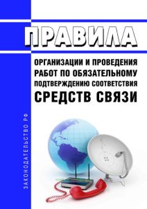 Правила организации и проведения работ по обязательному подтверждению соответствия средств связи 2025 год. Последняя редакция