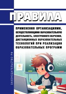 Правила применения организациями, осуществляющими образовательную деятельность, электронного обучения, дистанционных образовательных технологий при реализации образовательных программ 2025 год. Последняя редакция