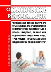 Клинические рекомендации "Медицинская помощь матери при установленном или предполагаемом несоответствии размеров таза и плода. Лицевое, лобное или подбородочное предлежание плода, требующее предоставления медицинской помощи матери" 2025 год. Последняя редакция