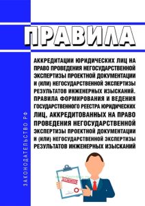 Правила аккредитации юридических лиц на право проведения негосударственной экспертизы проектной документации и (или) негосударственной экспертизы результатов инженерных изысканий. Правила формирования и ведения государственного реестра юридических лиц, аккредитованных на право проведения негосударственной экспертизы проектной документации и (или) негосударственной экспертизы результатов инженерных