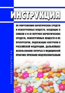 Инструкция по уничтожению наркотических средств и психотропных веществ, входящих в списки II и III перечня наркотических средств, психотропных веществ и их прекурсоров, подлежащих контролю в Российской Федерации, дальнейшее использование которых в медицинской практике признано нецелесообразным 2025 год. Последняя редакция
