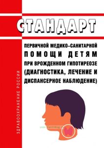 Стандарт первичной медико-санитарной помощи детям при врожденном гипотиреозе (диагностика, лечение и диспансерное наблюдение) 2025 год. Последняя редакция