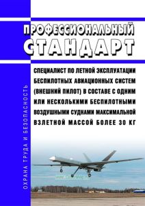 Профессиональный стандарт "Специалист по летной эксплуатации беспилотных авиационных систем (внешний пилот) в составе с одним или несколькими беспилотными воздушными суднами максимальной взлетной массой более 30 кг" 2025 год. Последняя редакция