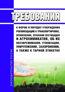 Требования к форме и порядку утверждения рекомендаций о транспортировке, применении, хранении пестицидов и агрохимикатов, об их обезвреживании, утилизации, уничтожении, захоронении, а также к тарной этикетке 2025 год. Последняя редакция