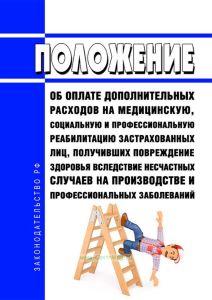 Положение об оплате дополнительных расходов на медицинскую, социальную и профессиональную реабилитацию застрахованных лиц, получивших повреждение здоровья вследствие несчастных случаев на производстве и профессиональных заболеваний 2025 год. Последняя редакция
