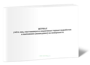 Журнал учета лиц, спустившихся в подземные горные выработки и выехавших (вышедших) на поверхность
