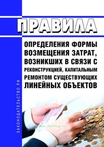 Правила определения формы возмещения затрат, возникших в связи с реконструкцией, капитальным ремонтом существующих линейных объектов 2025 год. Последняя редакция