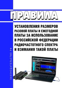 Правила установления размеров разовой платы и ежегодной платы за использование в Российской Федерации радиочастотного спектра и взимания такой платы 2025 год. Последняя редакция