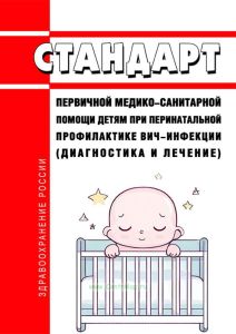 Стандарт первичной медико-санитарной помощи детям при перинатальной профилактике ВИЧ-инфекции (диагностика и лечение) 2025 год. Последняя редакция