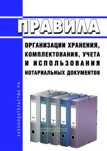 Правила организации хранения, комплектования, учета и использования нотариальных документов 2025 год. Последняя редакция