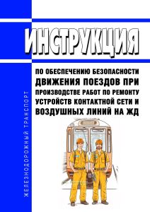 Инструкция по обеспечению безопасности движения поездов при производстве работ по ремонту устройств контактной сети и воздушных линий на железных дорогах 2025 год. Последняя редакция