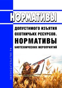 Нормативы допустимого изъятия охотничьих ресурсов. Нормативы биотехнических мероприятий 2025 год. Последняя редакция