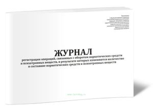 Журнал регистрации операций, связанных с оборотом наркотических средств и психотропных веществ, в результате которых изменяются количество и состояние