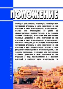 Положение о передаче для хранения, реализации, утилизации или уничтожения древесины и (или) полученной из нее продукции в виде необработанных лесоматериалов, изъятых при производстве по делам об административных правонарушениях, и об условиях хранения, реализации, утилизации или уничтожения указанных древесины и (или) полученной из нее продукции в виде необработанных лесоматериалов. Положение о пе