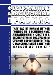 Федеральные авиационные правила "НЛГ БАС ВТ Нормы летной годности беспилотных авиационных систем с беспилотным воздушным судном вертолетного типа с максимальной взлетной массой до 750 кг" 2025 год. Последняя редакция