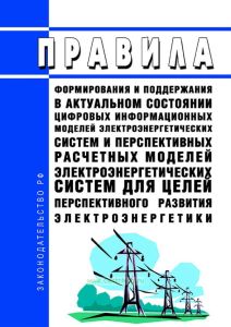 Правила формирования и поддержания в актуальном состоянии цифровых информационных моделей электроэнергетических систем и перспективных расчетных моделей электроэнергетических систем для целей перспективного развития электроэнергетики 2025 год. Последняя редакция
