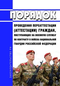 Порядок проведения переаттестации (аттестации) граждан, поступающих на военную службу по контракту в войска национальной гвардии Российской Федерации 2025 год. Последняя редакция