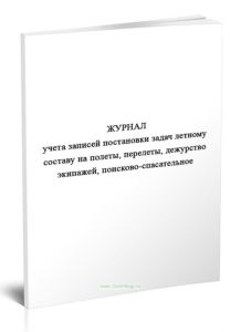 Журнал учета записей постановки задач летному составу на полеты, перелеты, дежурство экипажей, поисково-спасательное обеспечение и специальные задания