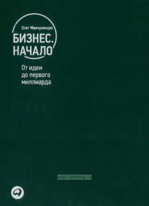 Бизнес. Начало: от идеи до первого миллиарда