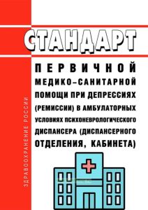 Стандарт первичной медико-санитарной помощи при депрессиях (ремиссии) в амбулаторных условиях психоневрологического диспансера (диспансерного отделения, кабинета) 2025 год. Последняя редакция