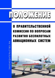 Положение о Правительственной комиссии по вопросам развития беспилотных авиационных систем 2025 год. Последняя редакция