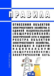 Правила отнесения объектов электросетевого хозяйства к единой национальной (общероссийской) электрической сети и ведения реестра объектов электросетевого хозяйства, входящих в единую национальную (общероссийскую) электрическую сеть 2025 год. Последняя редакция