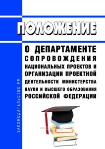 Положение о департаменте сопровождения национальных проектов и организации проектной деятельности Министерства науки и высшего образования Российской Федерации 2025 год. Последняя редакция
