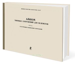 Альбом типовых сооружений для пулеметов. Часть I. Конструкции и возведение сооружений