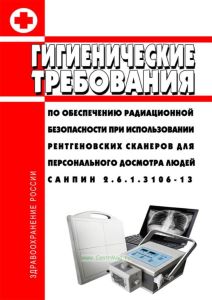 СанПиН 2.6.1.3106-13 Гигиенические требования по обеспечению радиационной безопасности при использовании рентгеновских сканеров для персонального досмотра людей 2025 год. Последняя редакция