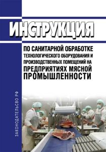 Инструкция по санитарной обработке технологического оборудования и производственных помещений на предприятиях мясной промышленности 2025 год. Последняя редакция