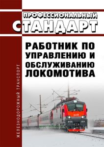 Профессиональный стандарт "Работник по управлению и обслуживанию локомотива" 2025 год. Последняя редакция