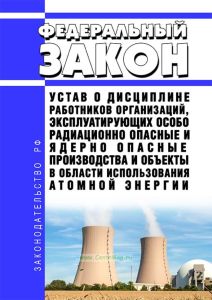 Устав о дисциплине работников организаций, эксплуатирующих особо радиационно опасные и ядерно опасные производства и объекты в области использования атомной энергии. Федеральный закон N 35-ФЗ от 08.03.2011 2025 год. Последняя редакция