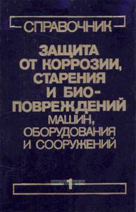 Защита от коррозии, старения и биоповреждений машин, оборудования и сооружений. Справочник в 2 томах. Том I