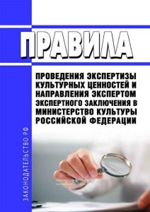 Правила проведения экспертизы культурных ценностей и направления экспертом экспертного заключения в Министерство культуры Российской Федерации 2025 год. Последняя редакция