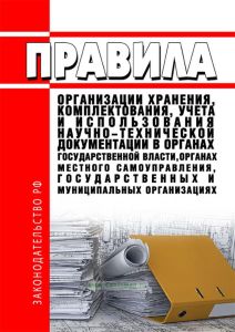 Правила организации хранения, комплектования, учета и использования научно-технической документации в органах государственной власти, органах местного самоуправления, государственных и муниципальных организациях 2025 год. Последняя редакция