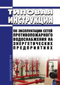 Типовая инструкция по эксплуатации сетей противопожарного водоснабжения на энергетических предприятиях 2025 год. Последняя редакция