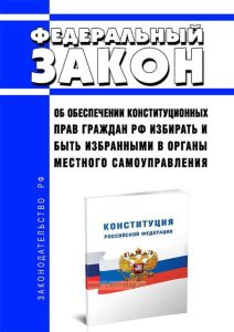 Об обеспечении конституционных прав граждан Российской Федерации избирать и быть избранными в органы местного самоуправления. Федеральный закон от 26.11.1996 N 138-ФЗ 2025 год. Последняя редакция