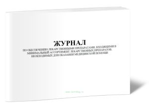 Журнал по обеспечению лекарственными препаратами, входящими в минимальный ассортимент лекарственных препаратов, необходимых для оказания медицинской п
