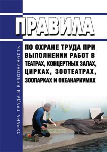 Правила по охране труда при выполнении работ в театрах, концертных залах, цирках, зоотеатрах, зоопарках и океанариумах 2025 год. Последняя редакция
