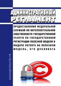 Административный регламент предоставления Федеральной службой по интеллектуальной собственности государственной услуги по государственной регистрации полезной модели и выдаче патента на полезную модель, его дубликата 2025 год. Последняя редакция