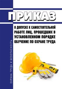 Приказ о допуске к самостоятельной работе лиц, прошедших в установленном порядке обучение по охране труда