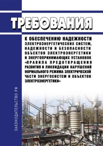 Требования к обеспечению надежности электроэнергетических систем, надежности и безопасности объектов электроэнергетики и энергопринимающих установок "Правила предотвращения развития и ликвидации нарушений нормального режима электрической части энергосистем и объектов электроэнергетики" 2025 год. Последняя редакция
