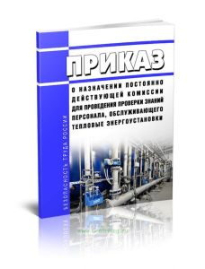 Приказ о назначении постоянно действующей комиссии для проведения проверки знаний персонала, обслуживающего тепловые энергоустановки
