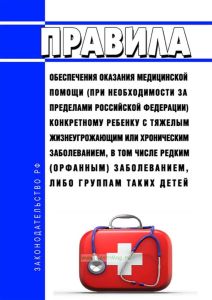 Правила обеспечения оказания медицинской помощи (при необходимости за пределами Российской Федерации) конкретному ребенку с тяжелым жизнеугрожающим или хроническим заболеванием, в том числе редким (орфанным) заболеванием, либо группам таких детей 2025 год. Последняя редакция