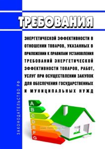 Требования энергетической эффективности в отношении товаров, указанных в приложении к Правилам установления требований энергетической эффективности товаров, работ, услуг при осуществлении закупок для обеспечения государственных и муниципальных нужд 2025 год. Последняя редакция