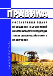Правила составления плана проведения мероприятий по воспроизводству плодородия земель сельскохозяйственного назначения 2025 год. Последняя редакция